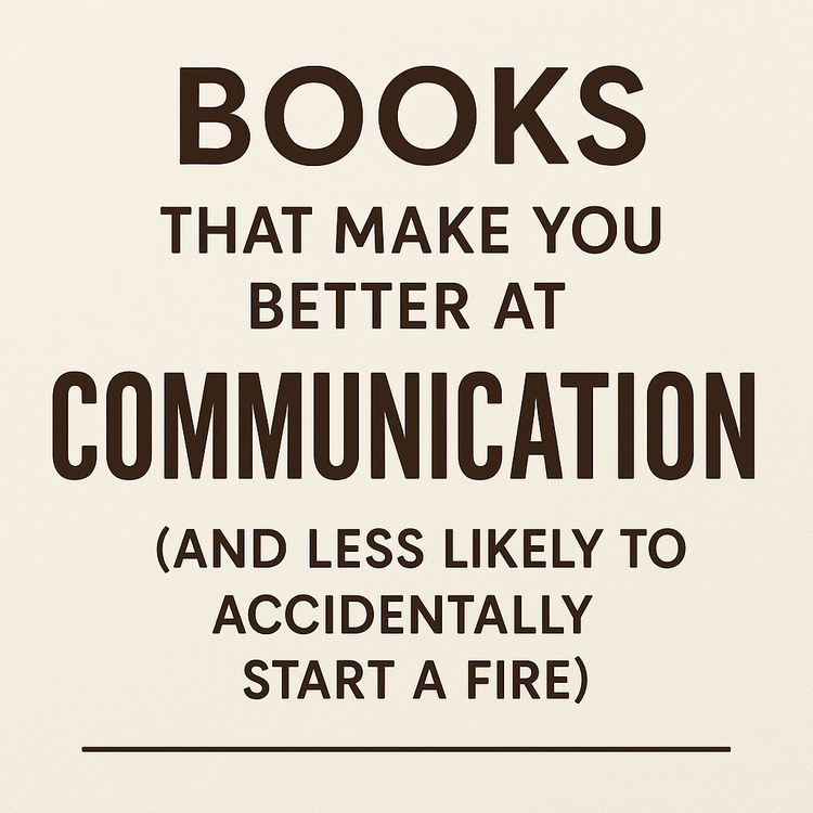 Books That Make You Better at Communication (and Less Likely to Accidentally Start a Fire)